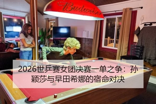 2026世乒赛女团决赛一单之争：孙颖莎与早田希娜的宿命对决 | XINGCAI SPORTS